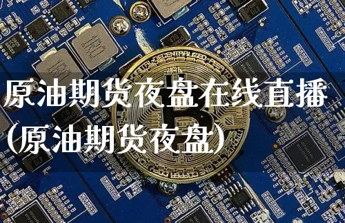 原油期货夜盘在线直播(原油期货夜盘)_https://www.qldgs.com_期货_第1张