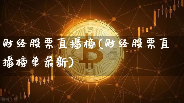 财经股票直播榜(财经股票直播榜单最新)_https://www.qldgs.com_国际期货_第1张