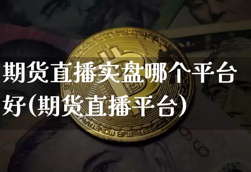 期货直播实盘哪个平台好(期货直播平台)_https://www.qldgs.com_原油期货_第1张
