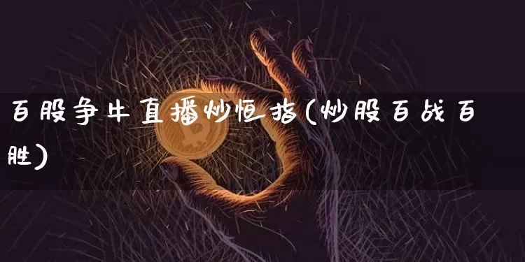 百股争牛直播炒恒指(炒股百战百胜)_https://www.qldgs.com_原油期货_第1张