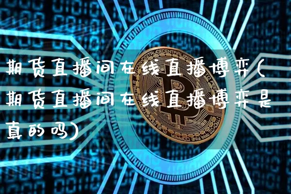 期货直播间在线直播博弈(期货直播间在线直播博弈是真的吗)_https://www.qldgs.com_恒指期货_第1张