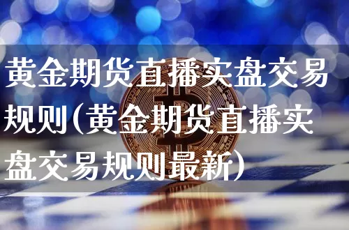 黄金期货直播实盘交易规则(黄金期货直播实盘交易规则最新)_https://www.qldgs.com_恒指期货_第1张