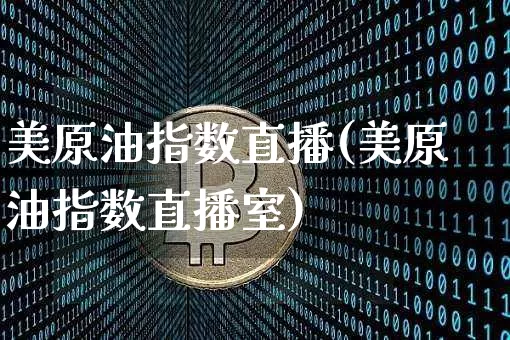 美原油指数直播(美原油指数直播室)_https://www.qldgs.com_恒指期货_第1张