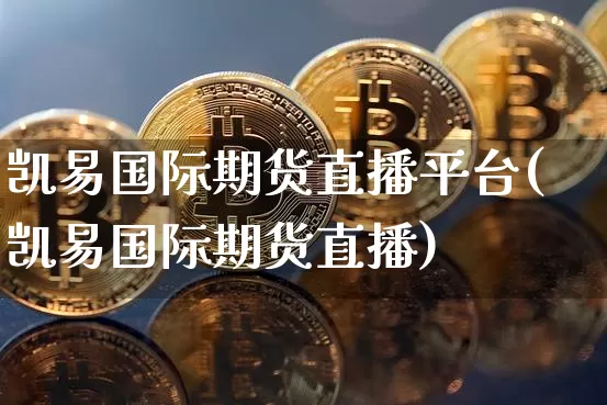 凯易国际期货直播平台(凯易国际期货直播)_https://www.qldgs.com_内盘期货_第1张