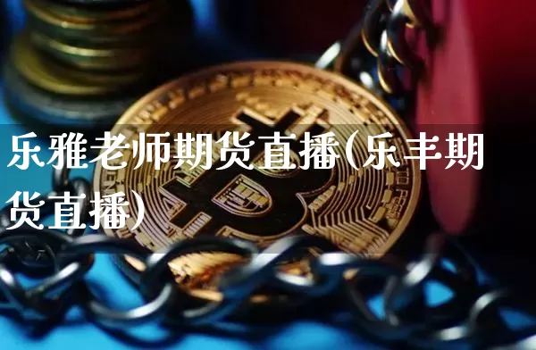 乐雅老师期货直播(乐丰期货直播)_https://www.qldgs.com_内盘期货_第1张
