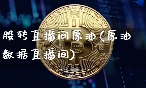 股转直播间原油(原油数据直播间)_https://www.qldgs.com_内盘期货_第1张