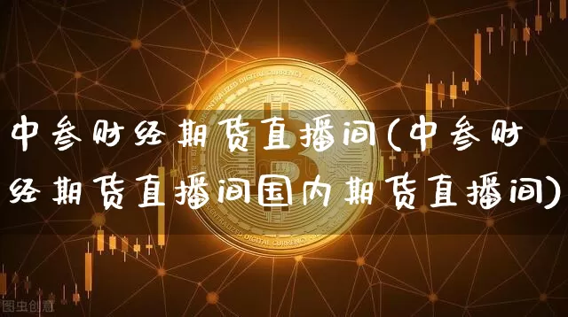 中叁财经期货直播间(中叁财经期货直播间国内期货直播间)_https://www.qldgs.com_国际期货_第1张