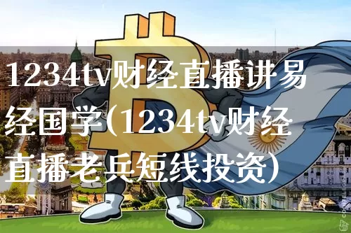 1234tv财经直播讲易经国学(1234tv财经直播老兵短线投资)_https://www.qldgs.com_恒指期货_第1张