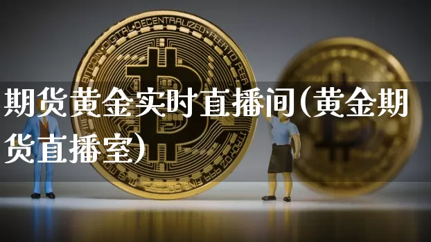 期货黄金实时直播间(黄金期货直播室)_https://www.qldgs.com_恒指期货_第1张