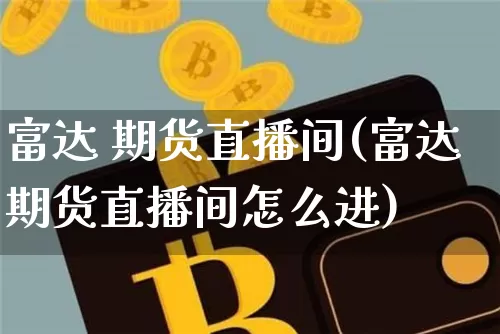 富达 期货直播间(富达期货直播间怎么进)_https://www.qldgs.com_原油期货_第1张