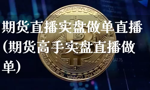 期货直播实盘做单直播(期货高手实盘直播做单)_https://www.qldgs.com_国际期货_第1张