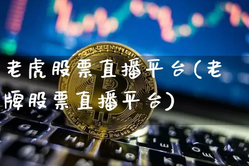老虎股票直播平台(老牌股票直播平台)_https://www.qldgs.com_国际期货_第1张
