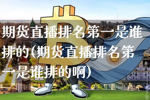 期货直播排名第一是谁排的(期货直播排名第一是谁排的啊)_https://www.qldgs.com_内盘期货_第1张