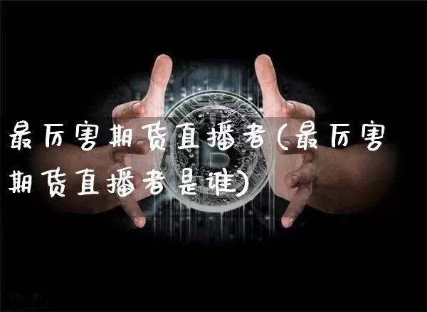 最厉害期货直播者(最厉害期货直播者是谁)_https://www.qldgs.com_恒指期货_第1张