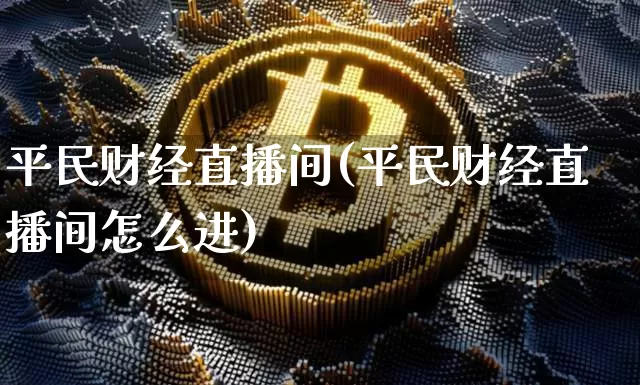 平民财经直播间(平民财经直播间怎么进)_https://www.qldgs.com_期货_第1张