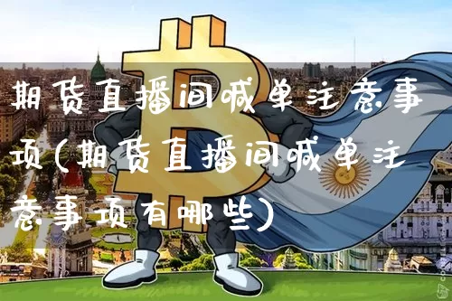期货直播间喊单注意事项(期货直播间喊单注意事项有哪些)_https://www.qldgs.com_原油期货_第1张