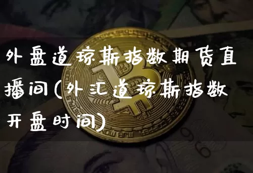 外盘道琼斯指数期货直播间(外汇道琼斯指数开盘时间)_https://www.qldgs.com_原油期货_第1张