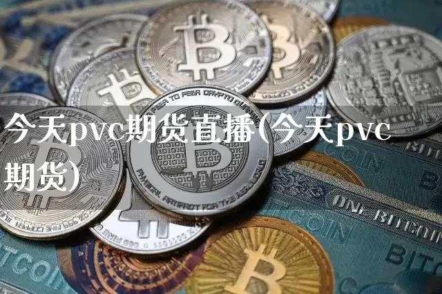今天pvc期货直播(今天pvc期货)_https://www.qldgs.com_原油期货_第1张