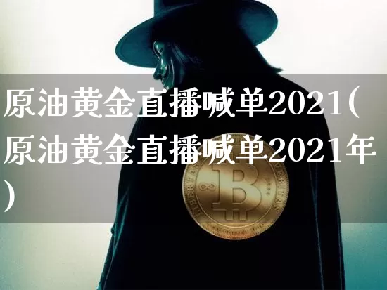 原油黄金直播喊单2021(原油黄金直播喊单2021年)_https://www.qldgs.com_原油期货_第1张