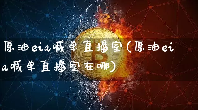 原油eia喊单直播室(原油eia喊单直播室在哪)_https://www.qldgs.com_内盘期货_第1张