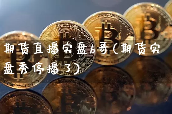 期货直播实盘b哥(期货实盘秀停播了)_https://www.qldgs.com_原油期货_第1张