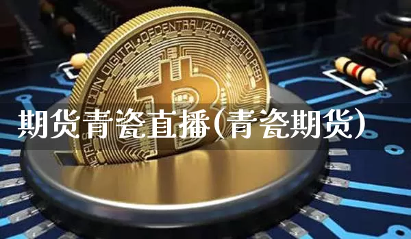 期货青瓷直播(青瓷期货)_https://www.qldgs.com_期货_第1张