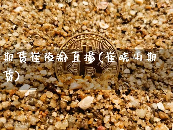 期货崔陵渝直播(崔晓雨期货)_https://www.qldgs.com_原油期货_第1张