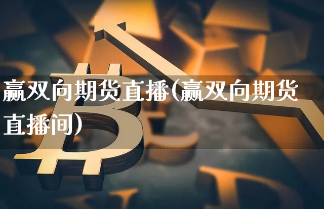 赢双向期货直播(赢双向期货直播间)_https://www.qldgs.com_内盘期货_第1张