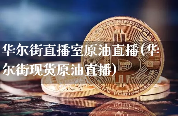 华尔街直播室原油直播(华尔街现货原油直播)_https://www.qldgs.com_内盘期货_第1张