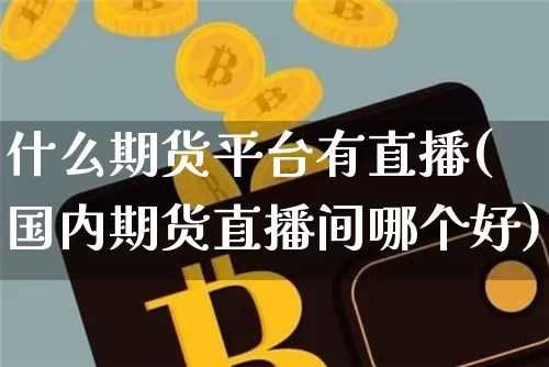 什么期货平台有直播(国内期货直播间哪个好)_https://www.qldgs.com_期货_第1张