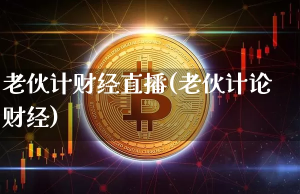 老伙计财经直播(老伙计论财经)_https://www.qldgs.com_期货_第1张