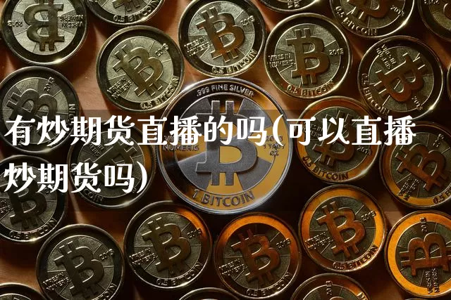 有炒期货直播的吗(可以直播炒期货吗)_https://www.qldgs.com_期货_第1张