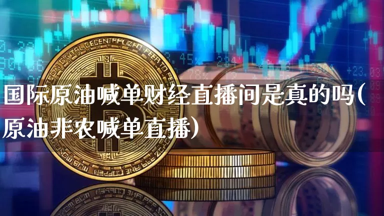 国际原油喊单财经直播间是真的吗(原油非农喊单直播)_https://www.qldgs.com_原油期货_第1张