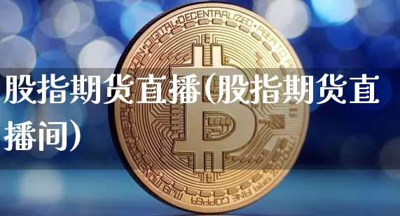 股指期货直播(股指期货直播间)_https://www.qldgs.com_内盘期货_第1张