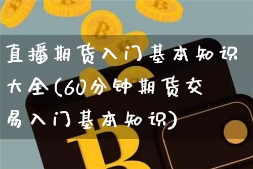 直播期货入门基本知识大全(60分钟期货交易入门基本知识)_https://www.qldgs.com_黄金期货_第1张