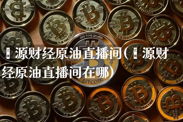 鑫源财经原油直播间(鑫源财经原油直播间在哪)_https://www.qldgs.com_恒指期货_第1张