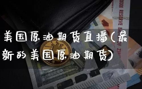 美国原油期货直播(最新的美国原油期货)_https://www.qldgs.com_恒指期货_第1张