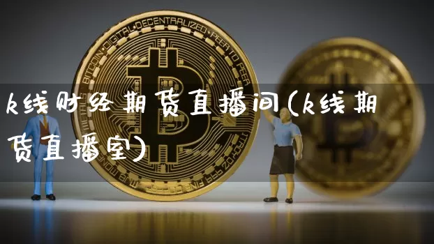 k线财经期货直播间(k线期货直播室)_https://www.qldgs.com_原油期货_第1张