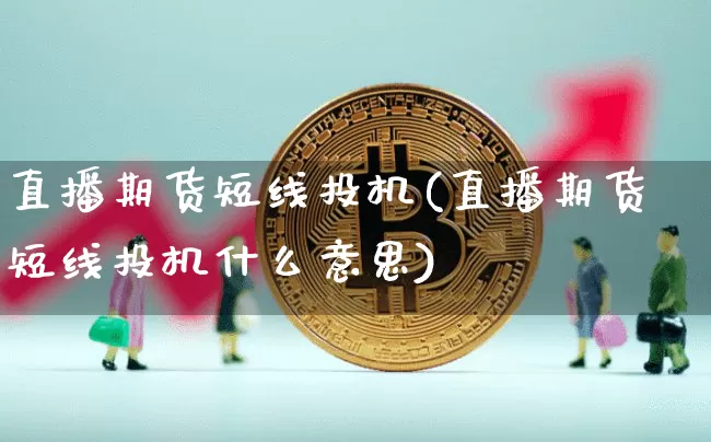 直播期货短线投机(直播期货短线投机什么意思)_https://www.qldgs.com_恒指期货_第1张
