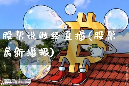 股帮说财经直播(股帮最新播报)_https://www.qldgs.com_黄金期货_第1张