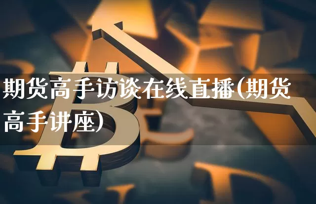 期货高手访谈在线直播(期货高手讲座)_https://www.qldgs.com_恒指期货_第1张