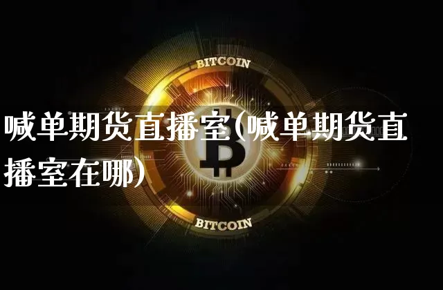 喊单期货直播室(喊单期货直播室在哪)_https://www.qldgs.com_国际期货_第1张