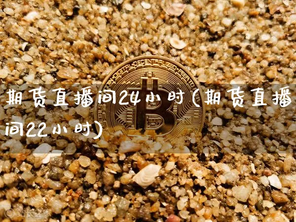 期货直播间24小时(期货直播间22小时)_https://www.qldgs.com_恒指期货_第1张