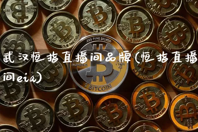 武汉恒指直播间品牌(恒指直播间eia)_https://www.qldgs.com_恒指期货_第1张