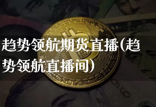 趋势领航期货直播(趋势领航直播间)_https://www.qldgs.com_恒指期货_第1张