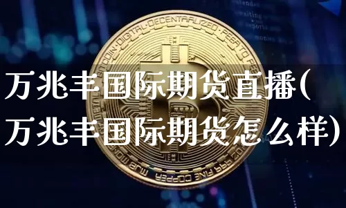 万兆丰国际期货直播(万兆丰国际期货怎么样)_https://www.qldgs.com_黄金期货_第1张