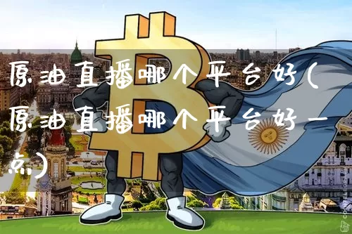 原油直播哪个平台好(原油直播哪个平台好一点)_https://www.qldgs.com_恒指期货_第1张