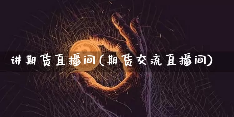 讲期货直播间(期货交流直播间)_https://www.qldgs.com_恒指期货_第1张
