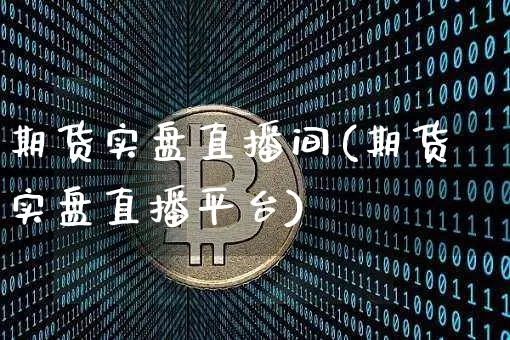 期货实盘直播间(期货实盘直播平台)_https://www.qldgs.com_期货_第1张