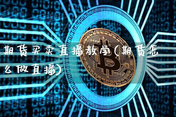 期货买卖直播教学(期货怎么做直播)_https://www.qldgs.com_期货_第1张